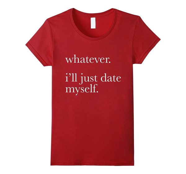 Whatever Ill Just Date Myself T-Shirt Single Love Dating Online now