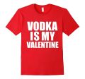 Vodka is my Valentine T-shirt Anti-Valentine s Day Single Online