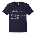 Whatever Ill Just Date Myself T-Shirt Single Love Dating Online now