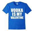 Vodka is my Valentine T-shirt Anti-Valentine s Day Single Online