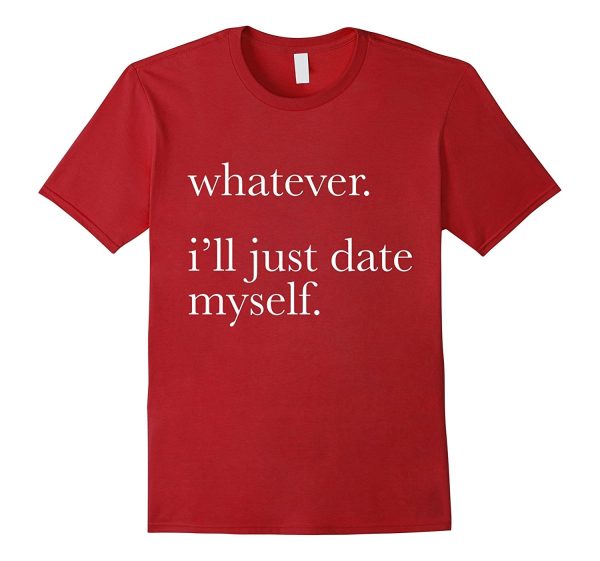 Whatever Ill Just Date Myself T-Shirt Single Love Dating Online now