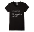 Whatever Ill Just Date Myself T-Shirt Single Love Dating Online now