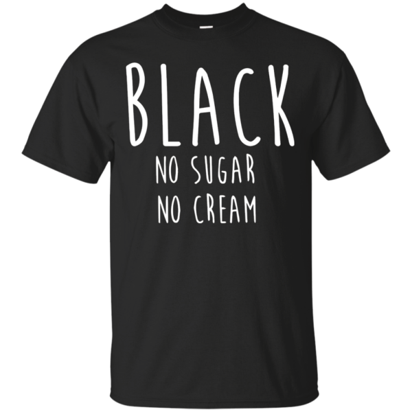 Coffee Black No Sugar No Cream T Shirt Discount