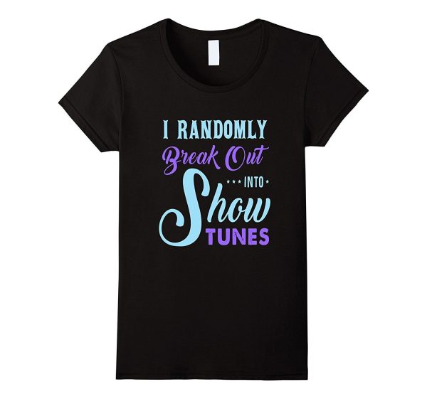 FUNNY BREAK OUT INTO SHOW TUNES T-SHIRT Theater Lovers Gift For Sale