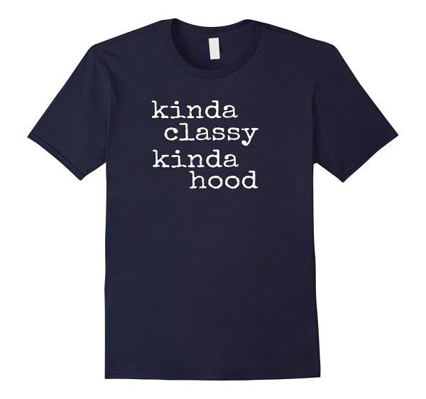 Kinda Classy Kinda Hood - Popular Funny Quote Shirt on Sale